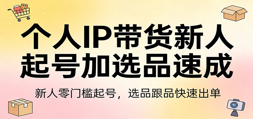 个人IP带货新人起号加选品速成：新人零门槛起号，选品跟品快速出单-得优社