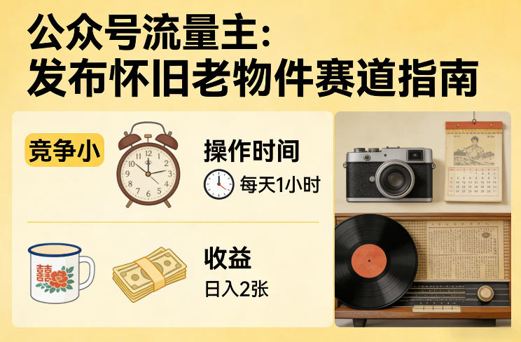 公众号流量主之发布怀旧老物件赛道，竞争小，每天操作1小时，日入2张-得优社