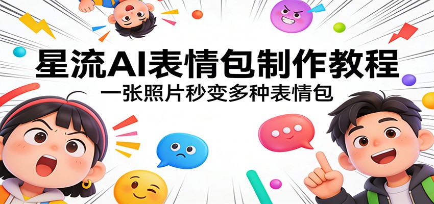 星流AI表情包制作教程：一张照片秒变多种表情包-得优社