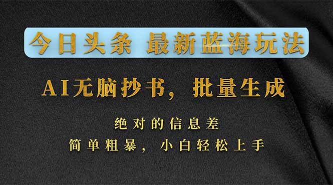 今日头条2026最新蓝海玩法，AI无脑抄书，批量生成，绝对的信息差，简单粗暴，小白轻松上手-得优社