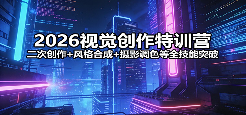 2026视觉创作特训营：二次创作+风格合成+摄影调色等全技能突破-得优社