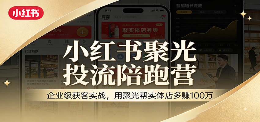 小红书聚光投流陪跑营：企业级获客实战，用聚光帮实体店多赚100万-得优社