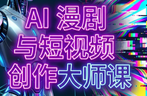 AI漫剧+AI短视频大师课(更新6月)-得优社