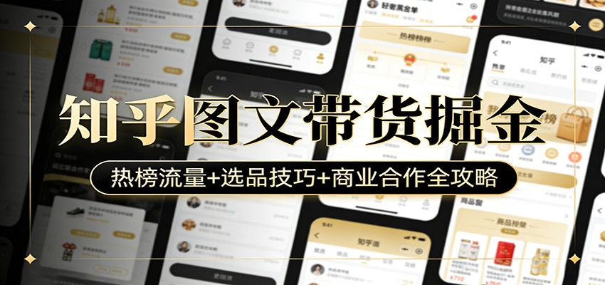 知乎图文带货掘金：热榜流量+选品技巧+商业合作全攻略-得优社