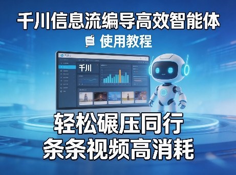 千川信息流编导高效智能体+使用教程，轻松碾压同行，实现条条视频高消耗-得优社