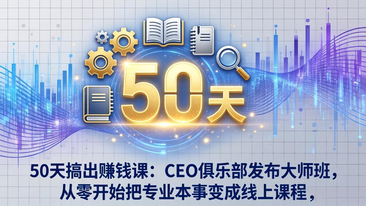 50天搞出赚钱课：CEO俱乐部发布大师班，从零开始把专业本事变成线上课程-得优社