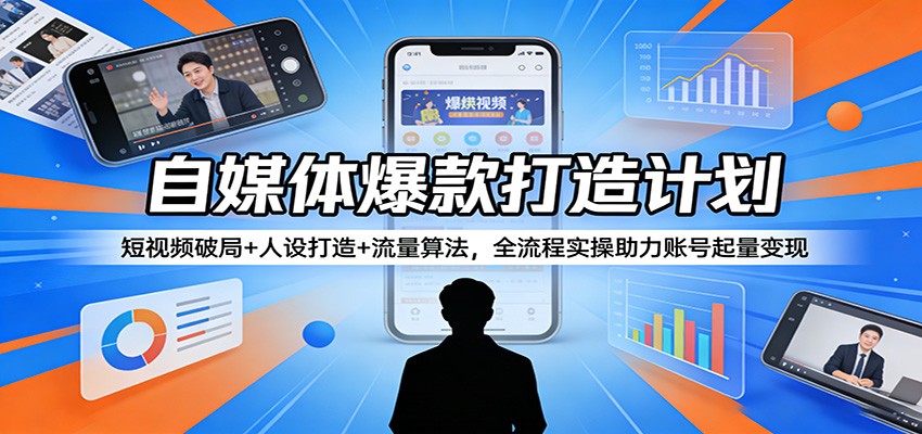 自媒体爆款打造计划：短视频破局+人设打造+流量算法，全流程实操助力账号起量变现-得优社