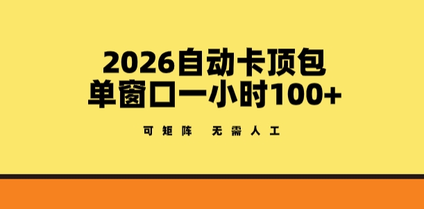 2026自动卡顶包玩法，单窗口一小时100+，可矩阵操作，无需人工【揭秘】-得优社