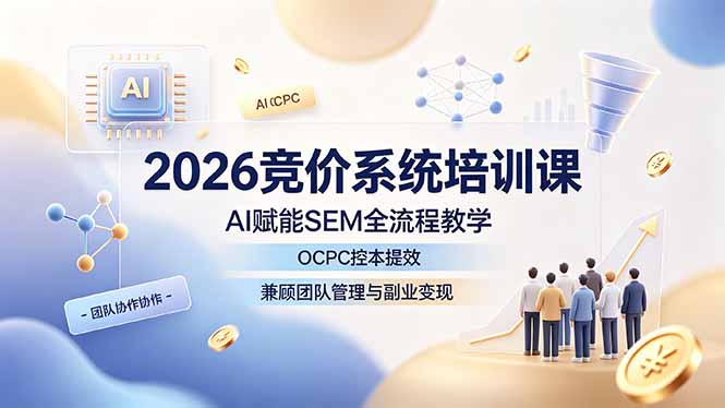 2026竞价系统培训课，AI赋能SEM全流程教学，OCPC控本提效，兼顾团队管理与副业变现-得优社