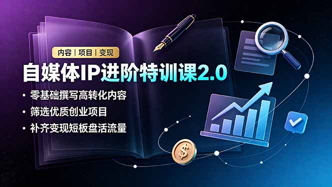 自媒体IP进阶特训课2.0，零基础撰写高转化内容，筛选优质创业项目，补齐变现短板盘活流量-得优社