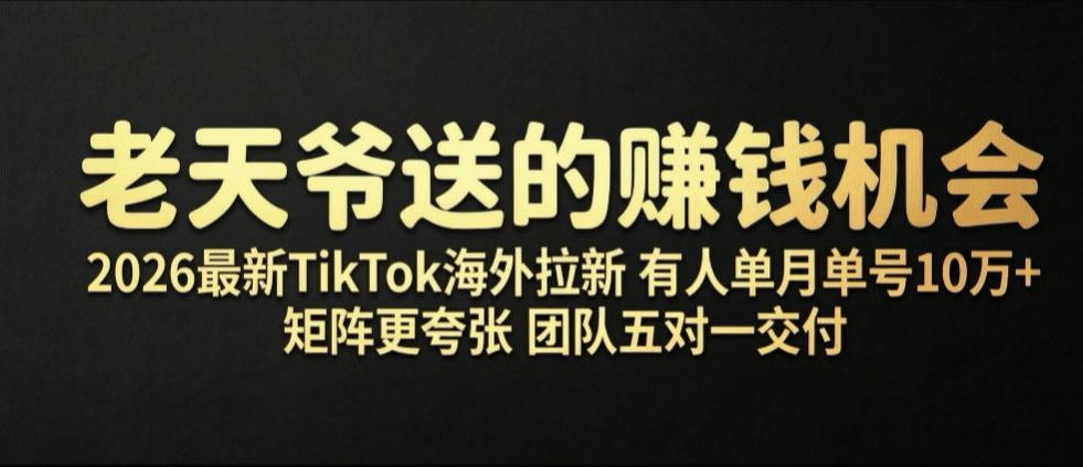老天爷送的賺钱机会!2026最新TikTok海外拉新,有人单月单号10W+,矩阵更夸张,团队交付【揭秘】-得优社