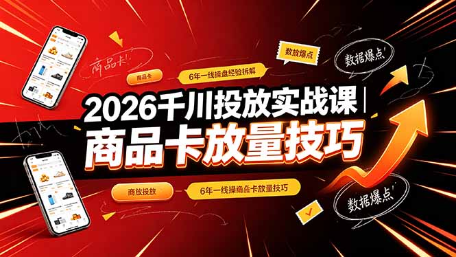 2026千川投放实战课｜6年一线操盘经验拆解，通俗讲解全域投放，吃透商品卡放量技巧-得优社