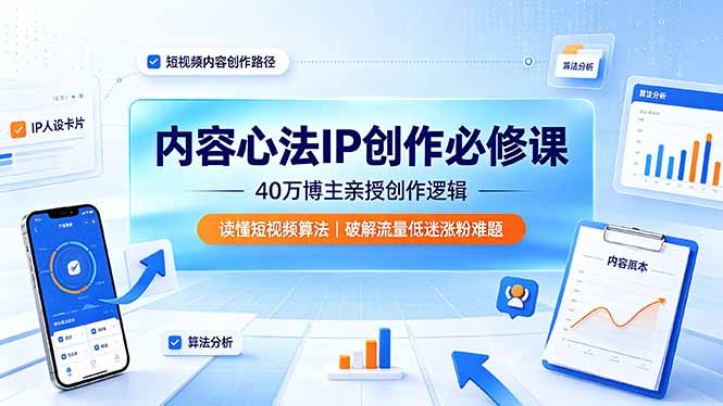 内容心法IP创作必修课：40万博主亲授创作逻辑，读懂短视频算法，破解流量低迷涨粉难题-得优社