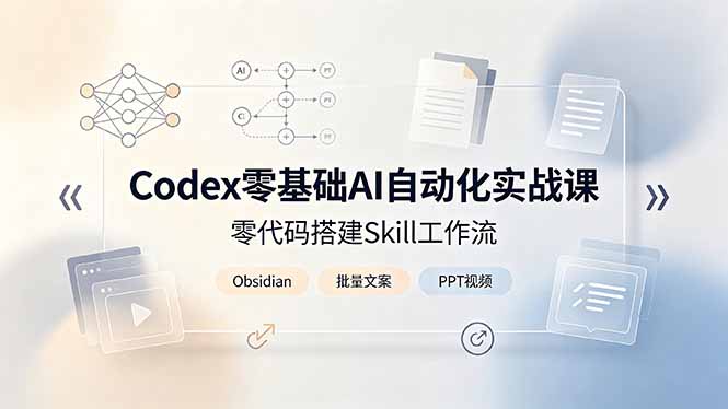 Codex零基础AI自动化实战课，零代码搭建Skill工作流，搭配Obsidian批量制作文案PPT视频-得优社