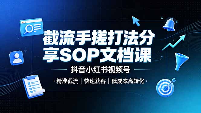 截流手搓打法分享SOP文档课，抖音小红书视频号丨精准截流，快速获客，低成本高转化-得优社
