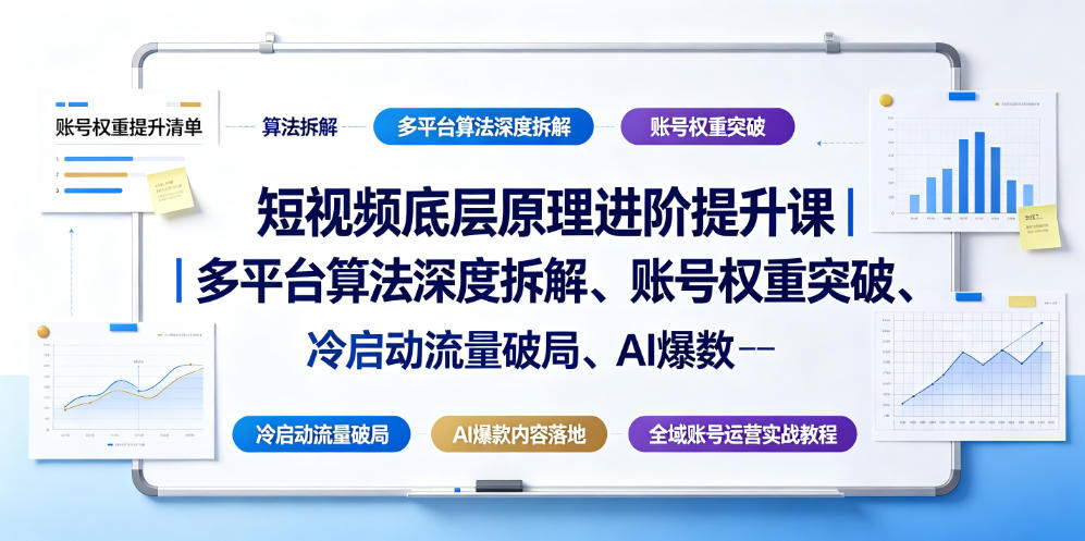 短视频底层原理进阶提升课｜多平台算法深度拆解、账号权重突破、冷启动流量破局、AI爆款内容落地与全域账号运营实战教程-得优社