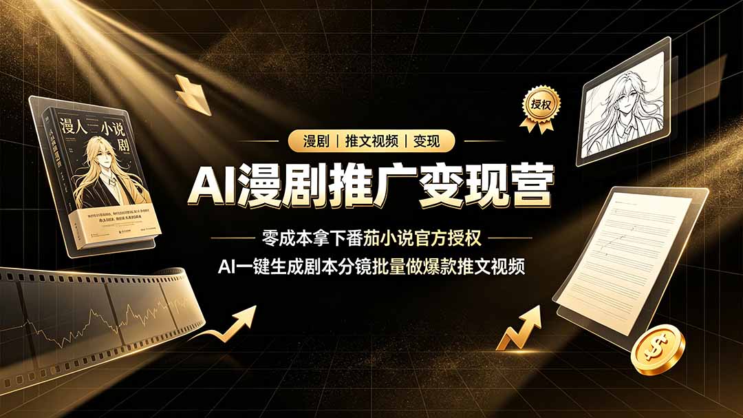 AI漫剧推广变现营，零成本拿下番茄小说官方授权，AI一键生成剧本分镜批量做爆款推文视频-得优社