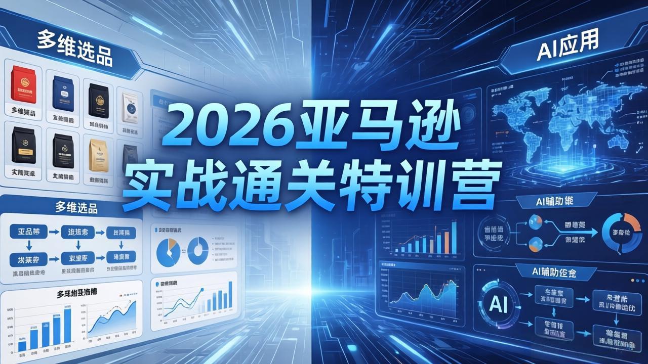 2026亚马逊实战通关特训营-26年4月30更新，多维选品+渐进式打法+AI应用，从0到1打造盈利店铺-得优社