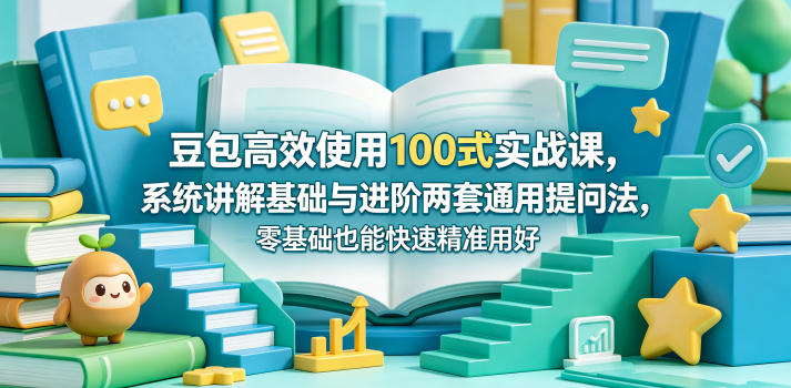 豆包高效使用100式实战课，系统讲解基础与进阶两套通用提问法，零基础也能快速精准用好豆包-得优社