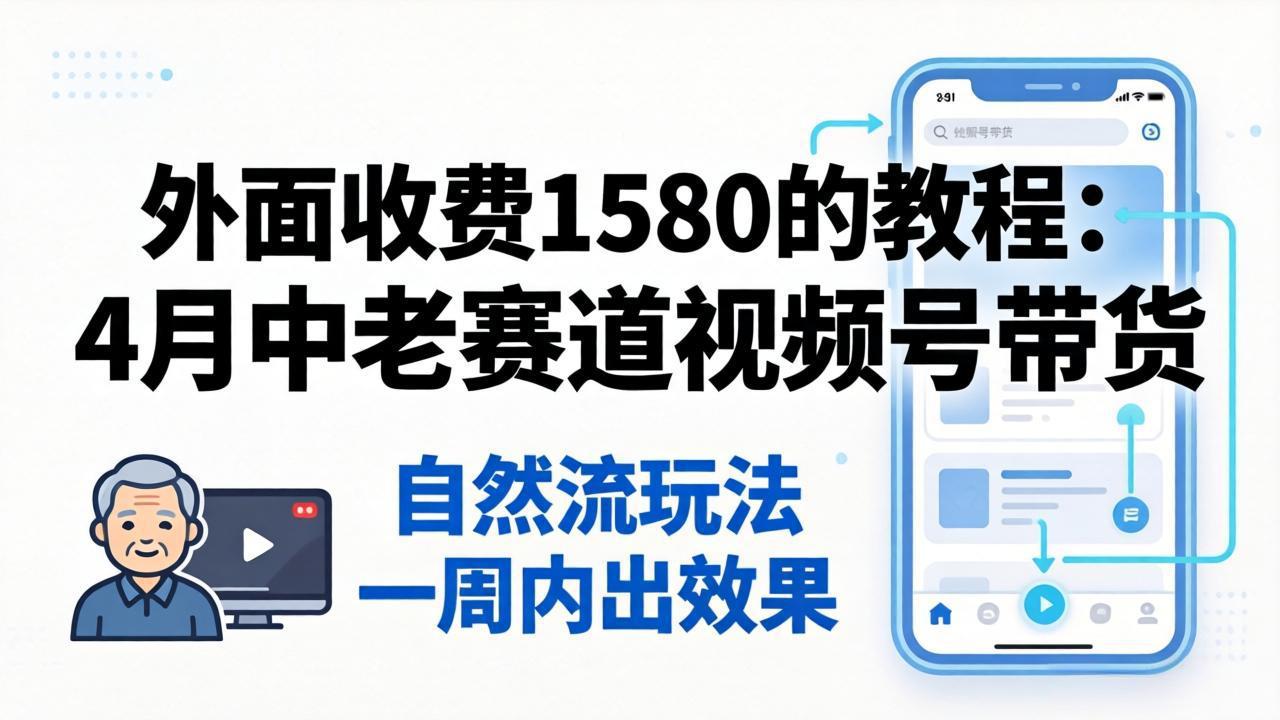 外面收费1580的教程：4月中老年赛道视频号带货，自然流玩法一周内可以出效果-得优社