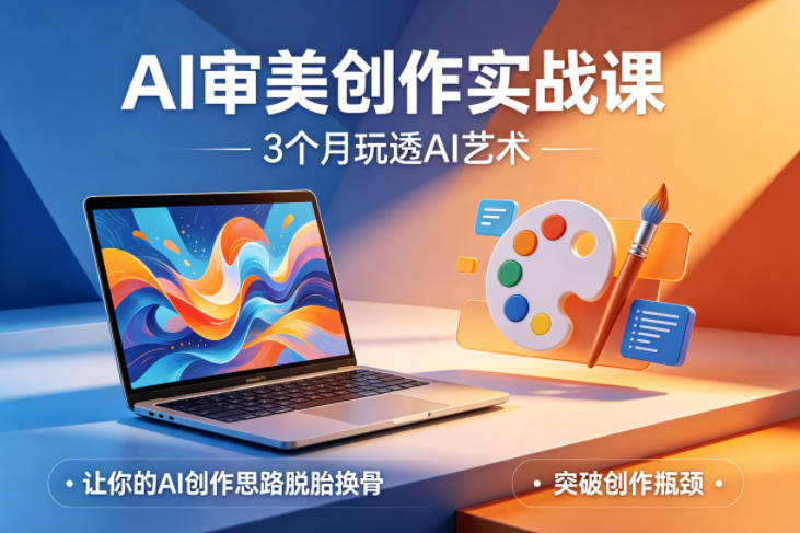 AI审美创作实战课，3个月玩透AI艺术，让你的AI创作思路脱胎换骨，突破创作瓶颈(更新0706)-得优社