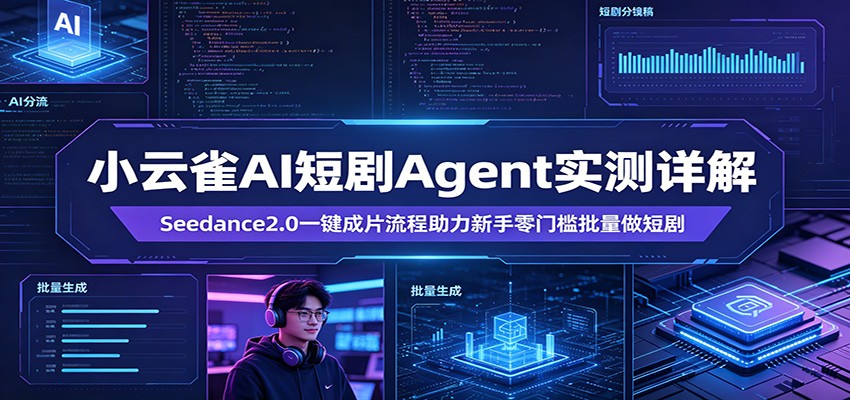 小云雀AI短剧Agent实测详解:Seedance2.0一键成片流程助力新手零门槛批量做短剧-得优社