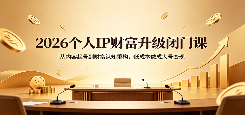 2026个人IP财富升级闭门课：从内容起号到财富认知重构，低成本做成大号变现-得优社