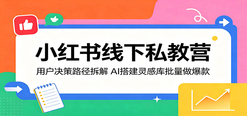 小红书线下私教营：用户决策路径拆解，AI搭建灵感库批量做爆款-得优社
