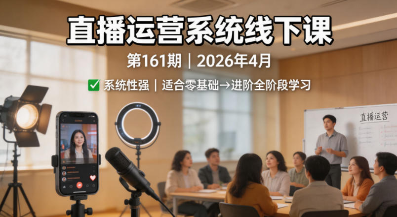 直播运营系统线下课第161期2026年4月，系统性强，适合零基础到进阶学习【录音+文档】-得优社