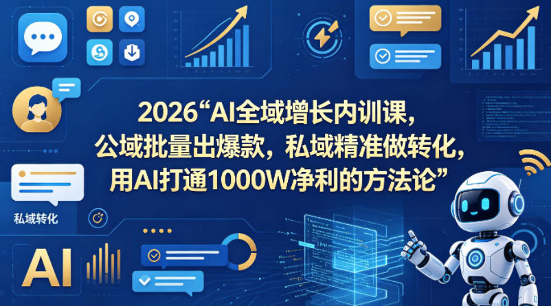 2026AI全域增长内训课，公域批量出爆款，私域精准做转化，用AI打通1000W净利的方法论(更新)-得优社