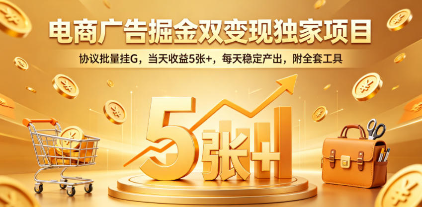 电商广告掘金双变现独家项目，协议批量挂G，当天收益5张+，每天稳定产出，附全套工具【揭秘】-得优社