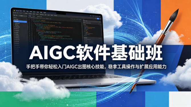 AIGC软件基础班，手把手带你轻松入门AIGC出图核心技能，稳拿工具操作与扩展应用能力-得优社