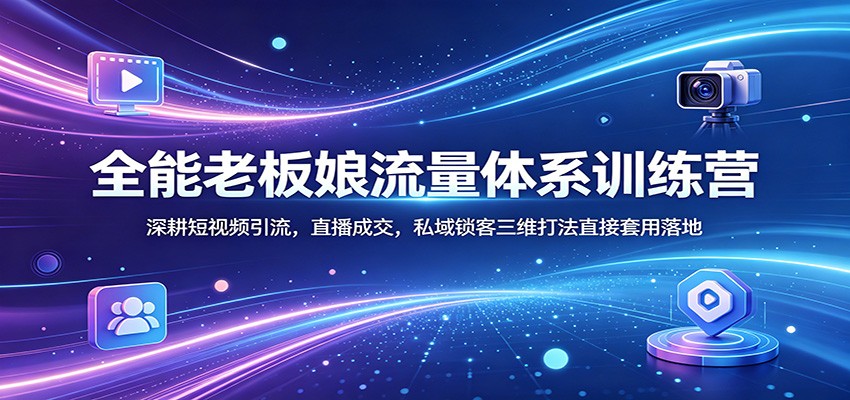 全能老板娘流量体系训练营：深耕短视频引流，直播成交，私域锁客三维打法直接套用落地-得优社