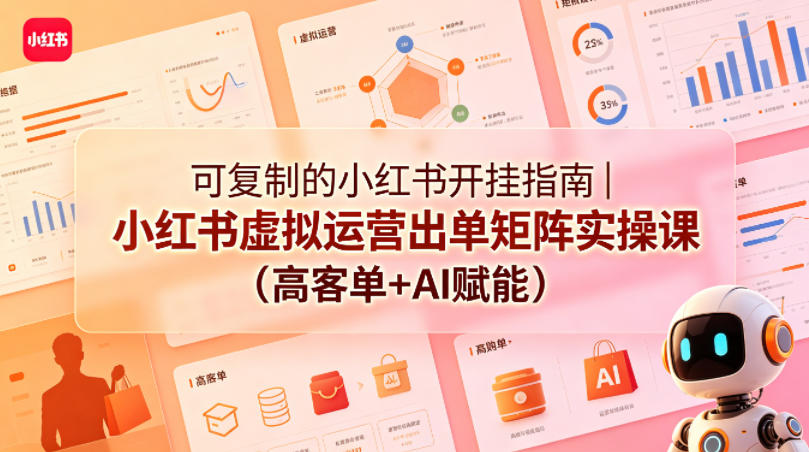 可复制的小红书开挂指南｜小红书虚拟运营出单矩阵实操课(高客单+AI赋能)-得优社