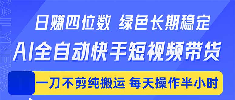 日入四位数！Ai全自动快手短视频带货，绿色长期稳定，一刀不剪纯搬运，每天操作半小时-得优社