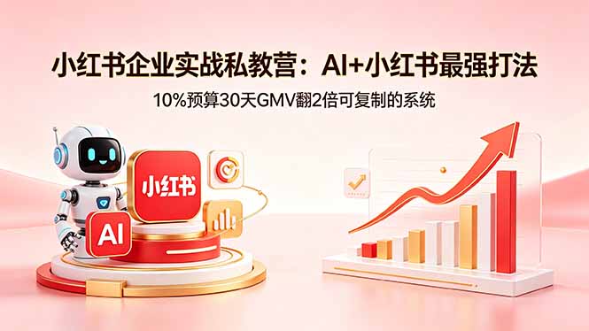 小红书企业实战私教营：AI+小红书最强打法，10%预算30天GMV翻2倍可复制的系统-得优社