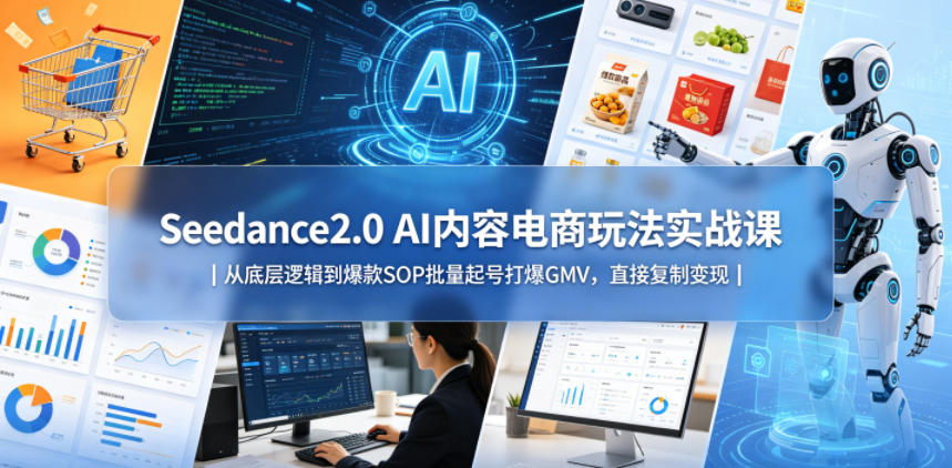 Seedance2.0 AI内容电商玩法实战课｜从底层逻辑到爆款SOP批量起号打爆GMV，直接复制变现-得优社