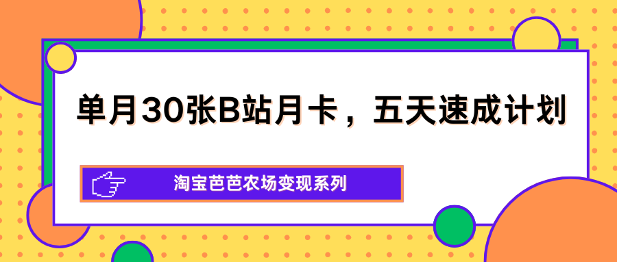 单月30张B站月卡，五天速成计划，淘宝芭芭农场变现系列-得优社