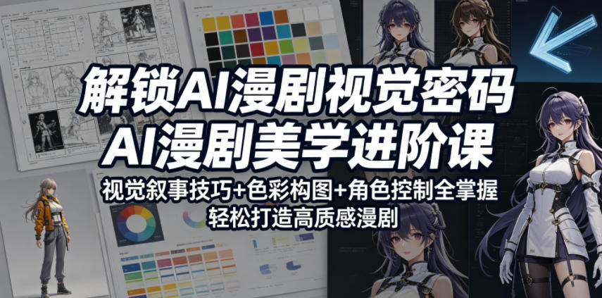 解锁AI漫剧视觉密码，AI漫剧美学进阶课，视觉叙事技巧+色彩构图+角色控制全掌握，轻松打造高质感漫剧-得优社