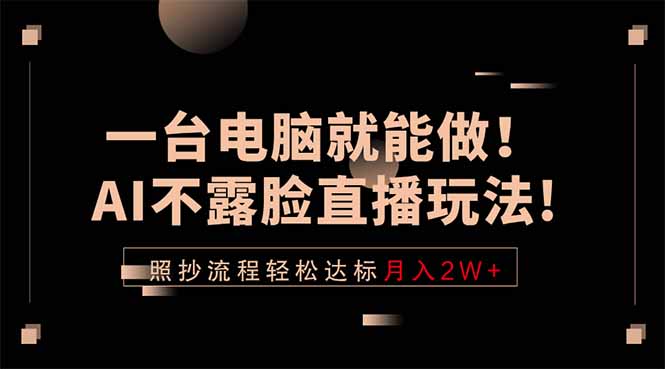 一台电脑就能做！AI不露脸直播玩法，照抄流程轻松达标月入2W+-得优社