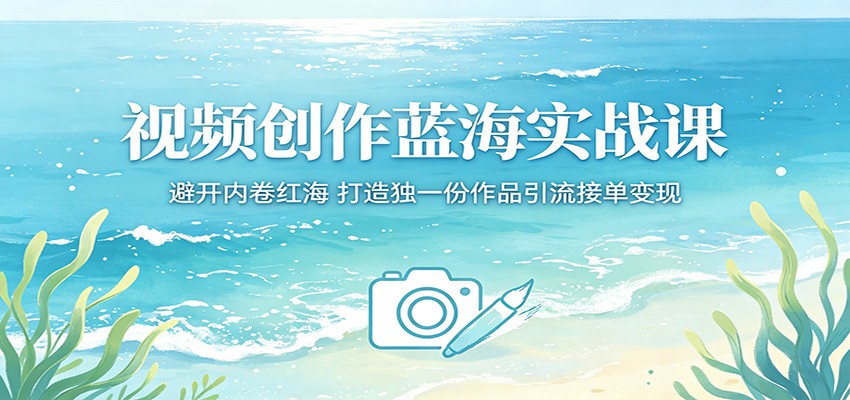视频创作蓝海实战课:避开内卷红海,打造独一份作品引流接单变现-得优社