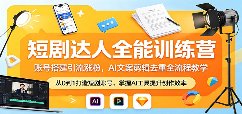 短剧达人全能训练营：账号搭建引流涨粉，AI 文案剪辑去重全流程教学-得优社