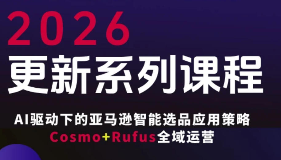 跨境亚马逊FBA系统课程，AI驱动下的亚马逊智能选品应用策略Cosmo+Rufus全域运营(更新26年4月)-得优社