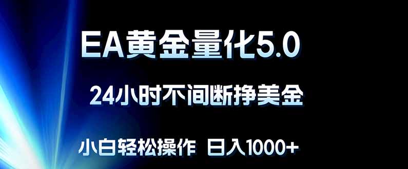EA黄金量化5.0，24小时不间断挣美金，小白轻松上手，日入1000+-得优社