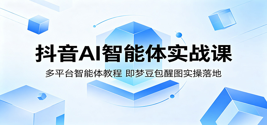 抖音AI智能体实战课：多平台智能体教程，即梦豆包醒图实操落地-得优社