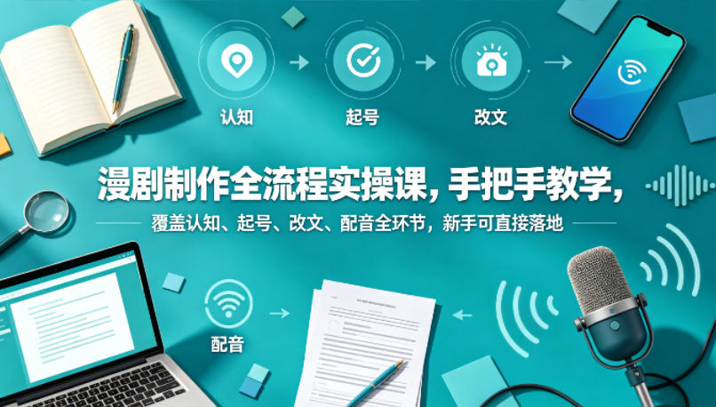 漫剧制作全流程实操课，手把手教学，覆盖认知、起号、改文、配音全环节，新手可直接落地-得优社