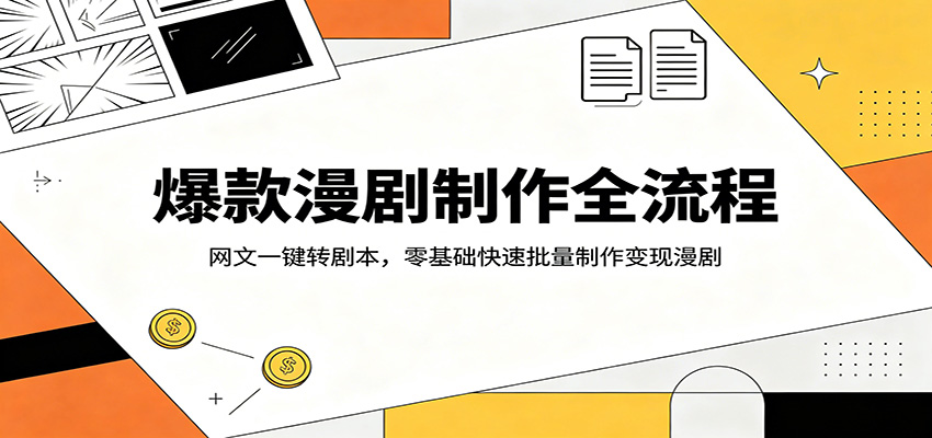 爆款漫剧制作全流程：网文一键转剧本，零基础快速批量制作变现漫剧-得优社