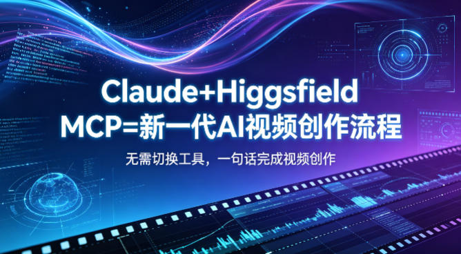 Claude+Higgsfield MCP=新一代AI视频创作流程，不需要切换工具，一句话就能完成视频创作-得优社