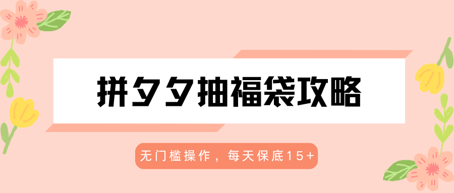 拼夕夕抽福袋攻略，无门槛操作，每天保底15+-得优社