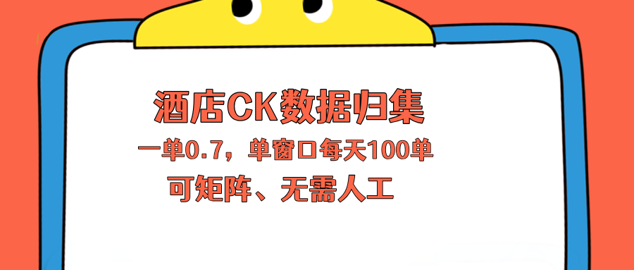 上班也能玩的酒店CK数据归集，一单0.7单窗口每天可做100单，一个人就能矩阵操作-得优社